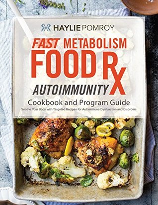 Read Fast Metabolism Food Rx: Autoimmunity Cookbook and Program Guide: Program that includes recipes, food lists, meal maps, and power foods designed to help combat symptoms of autoimmune diseases. - Haylie Pomroy | PDF