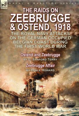 Read The Raids on Zeebrugge & Ostend 1918: The Royal Navy Attacks on the German Occupied Belgian Coast During the First World War-Ostend and Zeebrugge by C. Sanford Terry & Zeebrugge Affair by Keble Howard - C. Sanford Terry file in ePub
