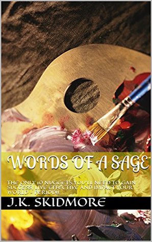 Read WORDS OF A SAGE: THE ONLY 10 NUGGETS YOU'LL NEED TO GAIN SUCCESS, LIVE EFFECTIVE AND IMPACT YOUR WORLD - PERIOD!! - J.K. SKIDMORE | ePub