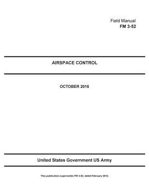 Read online Field Manual FM 3-52 Airspace Control October 2016 - U.S. Department of the Army | ePub