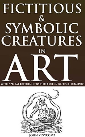 Read online FICTITIOUS & SYMBOLIC CREATURES IN ART (Lore of the fantastic beasts of English Heraldry) - With Black & White drawings and annotated UNICORN THE LEGENDARY CREATURES - John Vinycomb | PDF