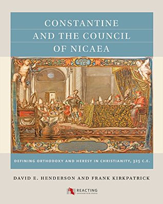 Read Constantine and the Council of Nicaea: Defining Orthodoxy and Heresy in Christianity, 325 CE - David E. Henderson | ePub