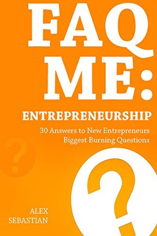 Download FAQ ME: ENTREPRENEURSHIP: 30 Answers to New Entrepreneurs Biggest Burning Questions (Entrepreneurship Questions Book 1) - Alex Sebastian file in PDF