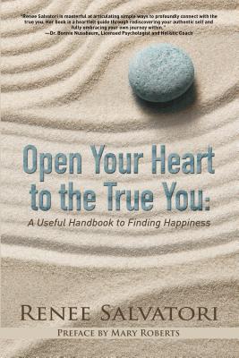 Read online Open Your Heart to the True You: A Useful Handbook to Finding Happiness - Renee Salvatori | PDF