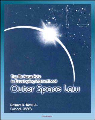Read online The Air Force Role in Developing International Outer Space Law - Space Law Debates, Project West Ford, Legal Concepts - U.S. Air Force file in PDF