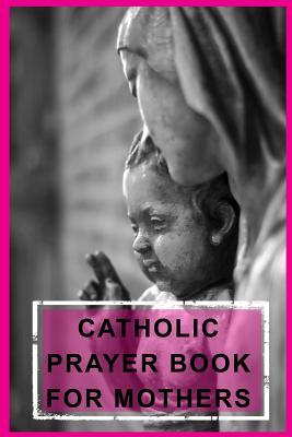 Read Catholic Prayer Book for Mothers: Blank Prayer Journal, 6 X 9, 108 Lined Pages - NOT A BOOK | PDF