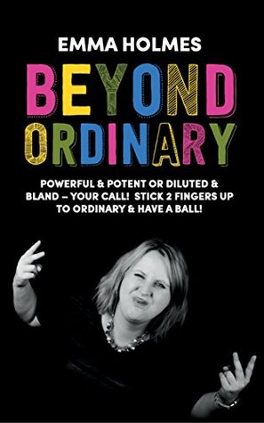 Read Beyond Ordinary: Powerful & Potent or Diluted & Bland – Your Call! Stick 2 Fingers Up to Ordinary & Have a Ball! - Emma Holmes file in PDF