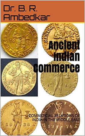 Read Ancient Indian Commerce: COMMERCIAL RELATIONS OF INDIA IN THE MIDDLE EAST - B.R. Ambedkar file in ePub