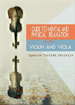 Download GUIDE TO MENTAL AND PHYSICAL RELAXATION IN THE VIOLIN AND VIOLA - IGNACIO TURRIÓN BORRALLO file in ePub