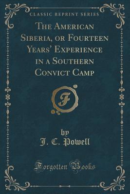 Download The American Siberia, or Fourteen Years' Experience in a Southern Convict Camp (Classic Reprint) - J C Powell | PDF