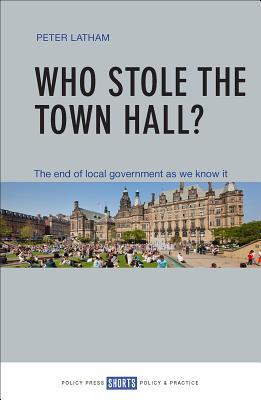 Read Who Stole the Town Hall?: The End of Local Government As We Know It - Peter Latham file in PDF