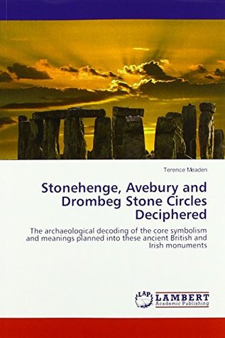 Download Stonehenge, Avebury and Drombeg Stone Circles Deciphered: The archaeological decoding of the core symbolism and meanings planned into these ancient British and Irish monuments - Terence Meaden file in PDF