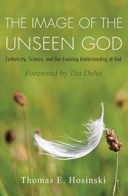 Download The Image of the Unseen God: Catholicity, Science, and Our Evolving Understanding of God - Thomas E Hosinski file in PDF