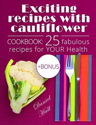 Read online Exciting recipes with cauliflower. Cookbook: 25 fabulous recipes for your health. (Full Color) - Daniel Hall | ePub
