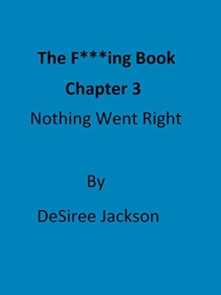Read online The F***ing Book: Chapter 3- Nothing Went Right - DeSiree Jackson file in PDF