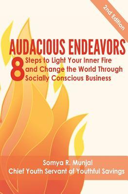 Read online Audacious Endeavors: 8 Steps to Light Your Inner Fire and Change the World Through Socially Conscious Business - Somya R Munjal | PDF