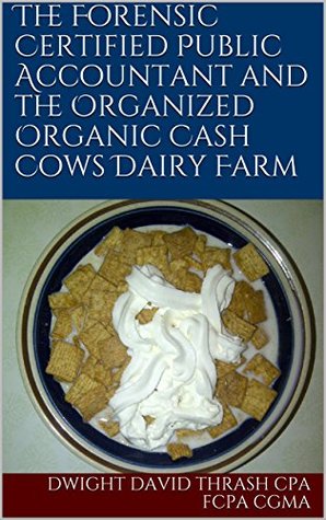 Read online The Forensic Certified Public Accountant and the Organized Organic Cash Cows Dairy Farm (The Forensic Certified Public Accountant and the  Book 7) - Dwight David Thrash CPA FCPA CGMA | PDF
