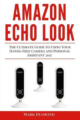 Download Amazon Echo Look: The Ultimate Guide to Using Your Hands-Free Camera and Personal Assistant 2017 - Mark Diamond file in ePub
