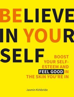 Read Believe in Yourself: Boost Your Self-Esteem and Feel Good in the Skin You're in - Jasmin Kirkbride file in ePub