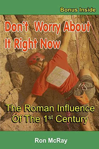 Read online Don't Worry About It Right Now: The Roman Influence Of The 1st Century - Ron McRay file in PDF