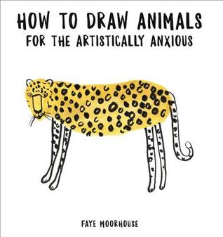 Read How to Draw Animals for the Artistically Anxious - Faye Moorhouse file in PDF