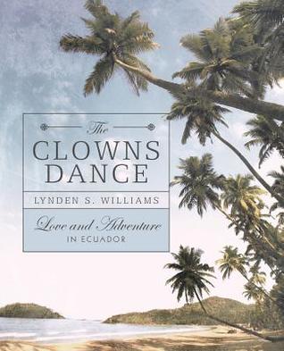 Read The Clowns Dance: Love and Adventure in Ecuador - Lynden S Williams | PDF