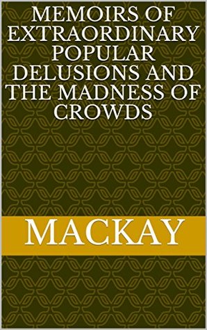 Read online Memoirs of Extraordinary Popular Delusions and the Madness of Crowds - Mackay file in PDF