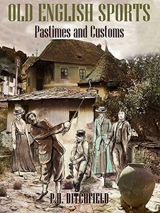 Read online Old English Sports : Pastimes and Customs (Illustrated) - P.H. Ditchfield | ePub