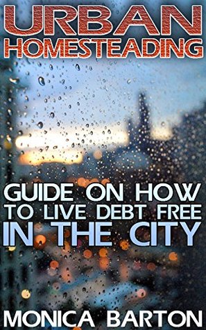 Read Urban Homesteading: Guide On How To Live Debt Free In The City - Monica Barton file in PDF