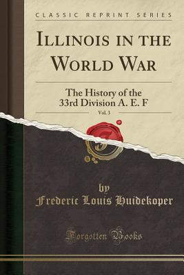 Download Illinois in the World War, Vol. 3: The History of the 33rd Division A. E. F (Classic Reprint) - Frederic Louis Huidekoper file in PDF