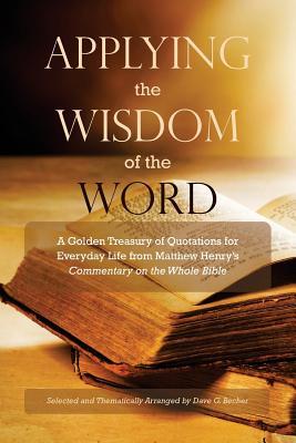 Download Applying the Wisdom of the Word: A Golden Treasury of Quotations for Everyday Life from Matthew Henry's Commentary on the Whole Bible - Dave G Becher | ePub