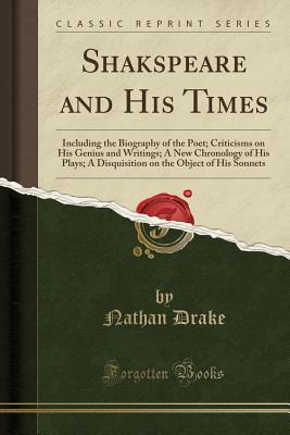Read Shakspeare and His Times: Including the Biography of the Poet; Criticisms on His Genius and Writings; A New Chronology of His Plays; A Disquisition on the Object of His Sonnets (Classic Reprint) - Nathan Drake file in PDF