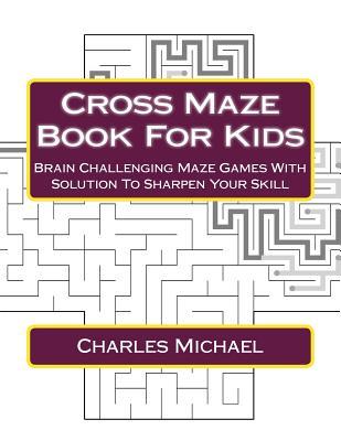 Download Cross Maze Book For Kids: Brain Challenging Maze Games With Solution To Sharpen Your Skill - Charles Michael file in ePub