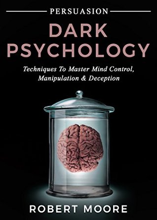 Read Persuasion: Dark Psychology - Techniques to Master Mind Control, Manipulation & Deception (Persuasion, Influence, Mind Control) - Robert Moore | PDF