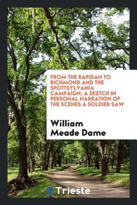 Read online From the Rapidan to Richmond and the Spottsylvania Campaign; A Sketch in Personal Narration of the Scenes a Soldier Saw - William Meade Dame | PDF
