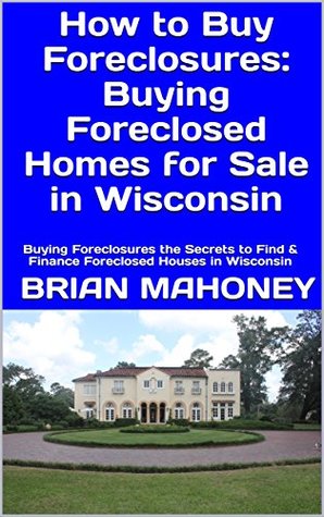 Read How to Buy Foreclosures: Buying Foreclosed Homes for Sale in Wisconsin: Buying Foreclosures the Secrets to Find & Finance Foreclosed Houses in Wisconsin - Brian Mahoney | ePub