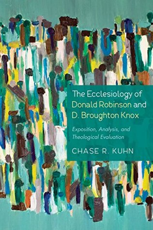 Read The Ecclesiology of Donald Robinson and D. Broughton Knox: Exposition, Analysis, and Theological Evaluation - Chase R Kuhn | ePub