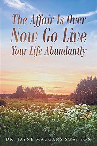 Read The Affair Is Over Now Go Live Your Life Abundantly - Dr. Jayne Maugans Swanson | ePub