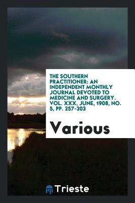Read online The Southern Practitioner: An Independent Monthly Journal Devoted to Medicine and Surgery. Vol. XXX, June, 1908, No. 5, Pp. 257-303 - Various file in ePub