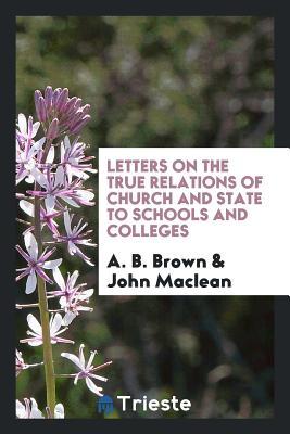 Download Letters on the True Relations of Church and State to Schools and Colleges - A.B. Brown file in PDF