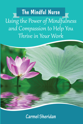 Read The Mindful Nurse: Using the Power of Mindfulness and Compassion to Help You Thrive in Your Work - Carmel Bernadette Sheridan file in PDF