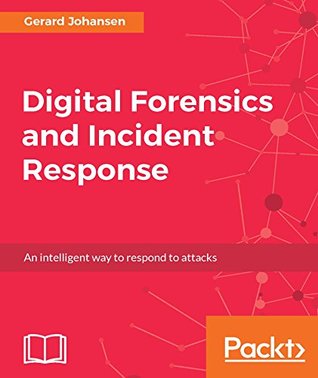 Read Digital Forensics and Incident Response: A practical guide to deploying digital forensic techniques in response to cyber security incidents - Gerard Johansen | ePub