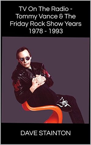 Read online TV On The Radio - Tommy Vance & The Friday Rock Show Years 1978 - 1993 - Dave Stainton file in PDF