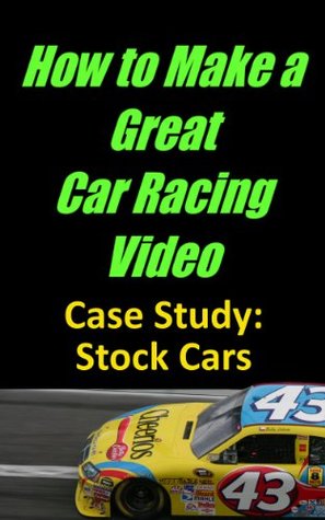 Read online How to Make a Great Car Racing Video Case Study: Stock Car Racing - Lawrence Klamecki | PDF