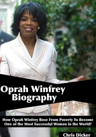 Read online Oprah Winfrey Biography: How Oprah Winfrey Rose From Poverty To Become One of the Most Successful Women in the World? - Chris Dicker file in PDF