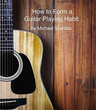 Read How To Form A Guitar Playing Habit: A Guide For Beginners - Michael Scarlata | PDF