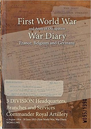 Read online 3 Division Headquarters, Branches and Services Commander Royal Artillery: 4 August 1914 - 30 June 1915 (First World War, War Diary, Wo95/1390) - British War Office | PDF