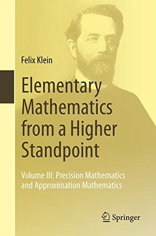 Read online Elementary Mathematics from a Higher Standpoint: Volume III: Precision Mathematics and Approximation Mathematics: 3 - Felix Klein | ePub