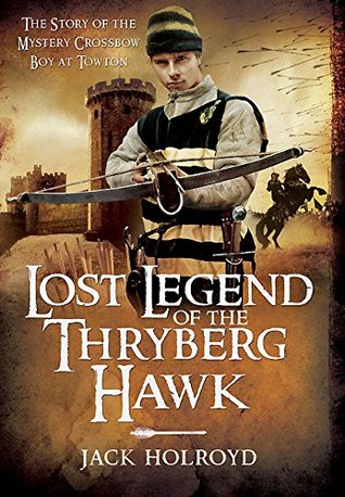 Download Lost Legend of the Thryberg Hawk: The Mystery Crossbow Boy who Saved the Fortunes of York at the Battle of Towton - Jack Holroyd file in PDF