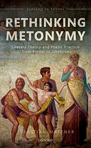 Download Rethinking Metonymy: Literary Theory and Poetic Practice from Pindar to Jakobson (Classics in Theory Series) - Sebastian Matzner | PDF